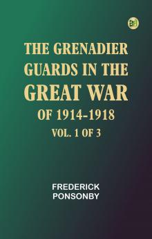 The Grenadier Guards in the Great War of 1914-1918 Vol. 1 of 3