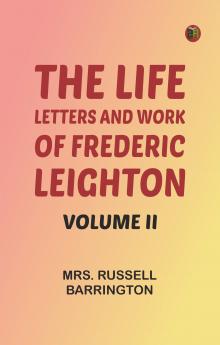 The Life Letters and Work of Frederic Leighton. Volume II