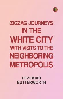 Zigzag Journeys in the White City. With Visits to the Neighboring Metropolis