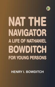 Nat the Navigator. A Life of Nathaniel Bowditch. For Young Persons