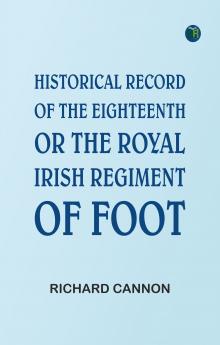 Historical Record of the Eighteenth or the Royal Irish Regiment of Foot