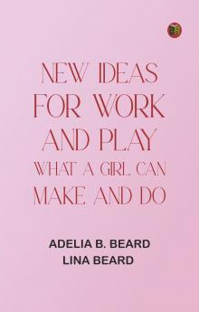 New Ideas for Work and Play: What a Girl Can Make and Do