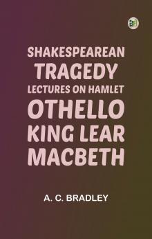 Shakespearean Tragedy: Lectures on Hamlet Othello King Lear Macbeth