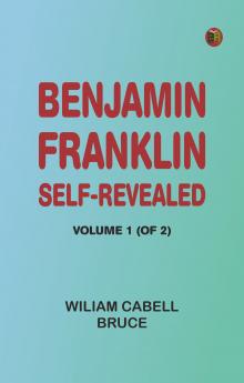 Benjamin Franklin Self-Revealed Volume 1 (of 2)
