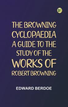 The Browning Cyclopaedia: A Guide to the Study of the Works of Robert Browning