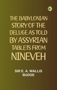 The Babylonian Story of the Deluge as Told by Assyrian Tablets from Nineveh