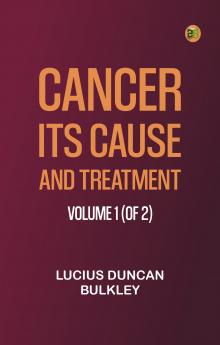Cancer: Its Cause and Treatment Volume 1 (of 2)