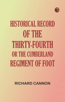Historical Record of the Thirty-fourth or the Cumberland Regiment of Foot
