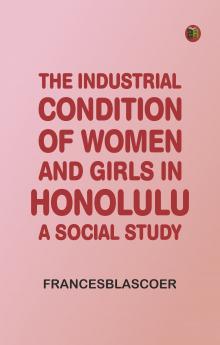 The Industrial Condition of Women and Girls in Honolulu: A Social Study