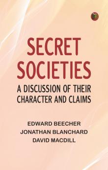 Secret Societies: A Discussion of Their Character and Claims