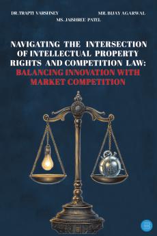 Navigating the Intersection of Intellectual Property Rights and Competition Law: Balancing Innovation with Market Competition