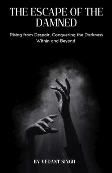 Escape of the Damned: Rising from Despair Conquering the Darkness Within and Beyond