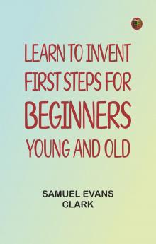 Learn to Invent First Steps for Beginners Young and Old