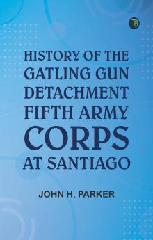 History of the Gatling Gun Detachment Fifth Army Corps at Santiago