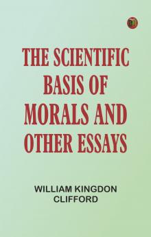 The Scientific Basis of Morals and Other Essays