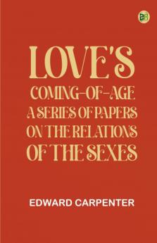 Love's Coming-of-Age: A series of papers on the relations of the sexes