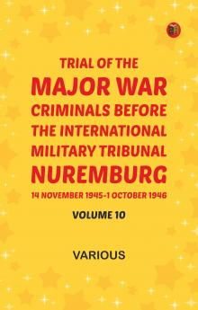 Trial of the Major War Criminals Before the International Military Tribunal Nuremburg 14 November 1945-1 October 1946 Volume 10