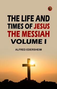 The Life and Times of Jesus the Messiah Volume I