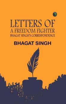 LETTERS OF A FREEDOM FIGHTER: BHAGAT SINGH’S CORRESPONDENCE