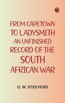 From Capetown to Ladysmith: An Unfinished Record of the South African War