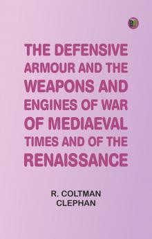 The Defensive Armour and the Weapons and Engines of War of Mediaeval Times and of the Renaissance.
