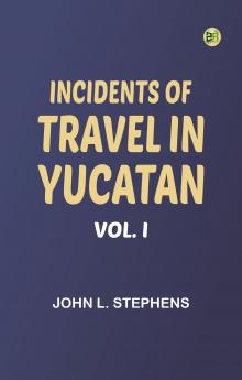 Incidents of Travel in Yucatan Vol. I