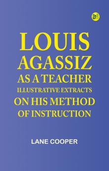 Louis Agassiz as a Teacher; illustrative extracts on his method of instruction