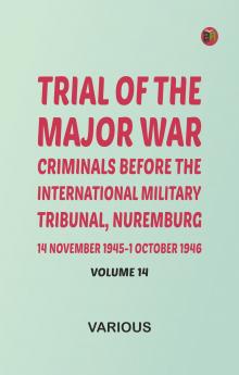 Trial of the Major War Criminals Before the International Military Tribunal Nuremburg 14 November 1945-1 October 1946 Volume 14