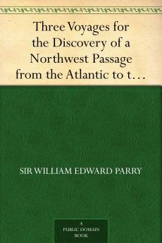 Three Voyages for the Discovery of a Northwest Passage from the Atlantic to the Pacific and Narrative of an Attempt to Reach the North Pole Volume 2