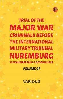 Trial of the Major War Criminals Before the International Military Tribunal Nuremburg 14 November 1945-1 October 1946 Volume 07