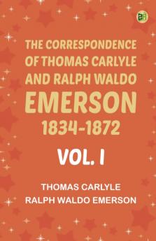 The Correspondence of Thomas Carlyle and Ralph Waldo Emerson 1834-1872 Vol. I