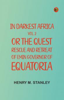 In Darkest Africa Vol. 2; or The Quest Rescue and Retreat of Emin Governor of Equatoria