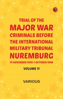 Trial of the Major War Criminals Before the International Military Tribunal Nuremburg 14 November 1945-1 October 1946 Volume 11