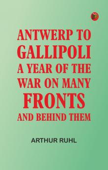 Antwerp to Gallipoli: A Year of the War on Many Fronts--and Behind Them
