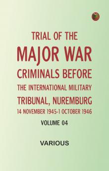 Trial of the Major War Criminals Before the International Military Tribunal Nuremburg 14 November 1945-1 October 1946 Volume 04