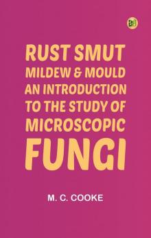 Rust Smut Mildew & Mould: An Introduction to the Study of Microscopic Fungi