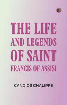 The Life and Legends of Saint Francis of Assisi
