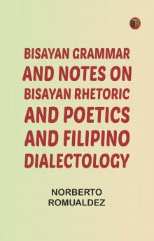 Bisayan grammar and notes on Bisayan rhetoric and poetics and Filipino dialectology
