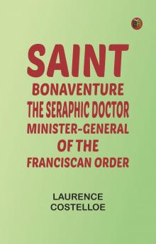 Saint Bonaventure: The Seraphic Doctor Minister-General of the Franciscan Order