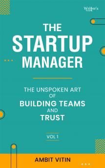 The Start-up Manager: The Unspoken Art of Building Teams and Trust - Vol 1