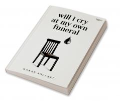 WILL I CRY AT MY OWN FUNERAL