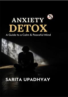 Anxiety Detox: A Guide to a Calm and Peaceful Mind