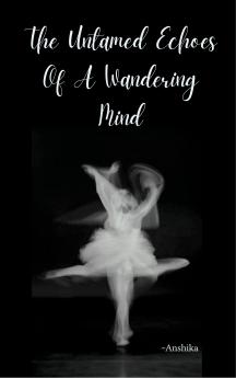The Untamed Echoes Of A Wandering Mind A chaotic symphony of unfiltered emotions