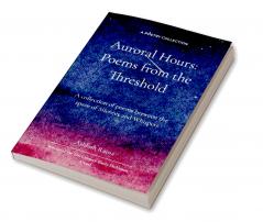 Auroral Hours - Poems from the Threshold   A collection of poems between the space of Silences and Whispers