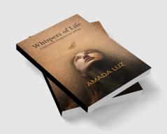 Whispers of Life   A collection of poetic reflection on Love Loss Hope and Soul's journey