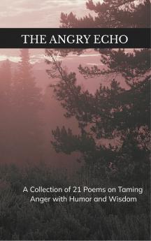 The Angry Echo A Collection of 21 Poems on Taming Anger with Humor and Wisdom