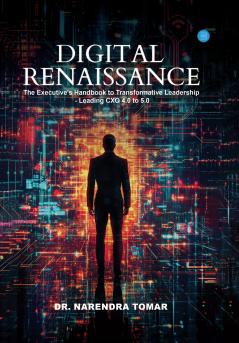 Digital Renaissance: The Executive's Handbook to Transformative Leadership – Leading CXO 4.0 to 5.0