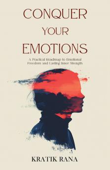 Conquer Your Emotions: A Practical Roadmap to Emotional Freedom and Lasting Inner Strength