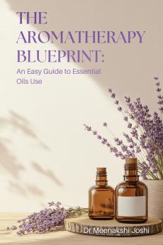 The Aromatherapy Blueprint: A Beginner’s Guide to Essential Oils for Stress Good Sleep & Self-Care
