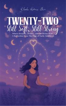 TWENTY-TWO: Still Soft  Still Strong. - Where Dreams  Doubts and the Divine Meet - A Reflection from the Edge of Early Adulthood.